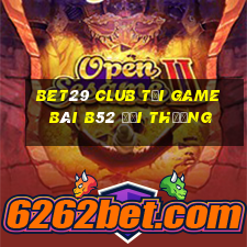 Bet29 Club Tại Game Bài B52 Đổi Thưởng