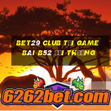 Bet29 Club Tại Game Bài B52 Đổi Thưởng