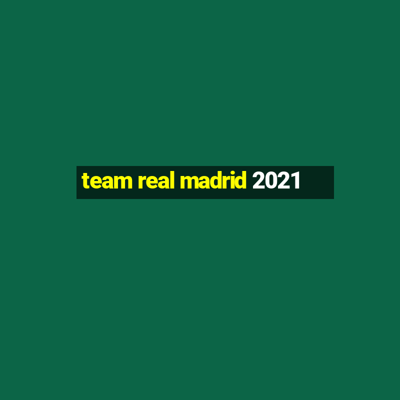 team real madrid 2021