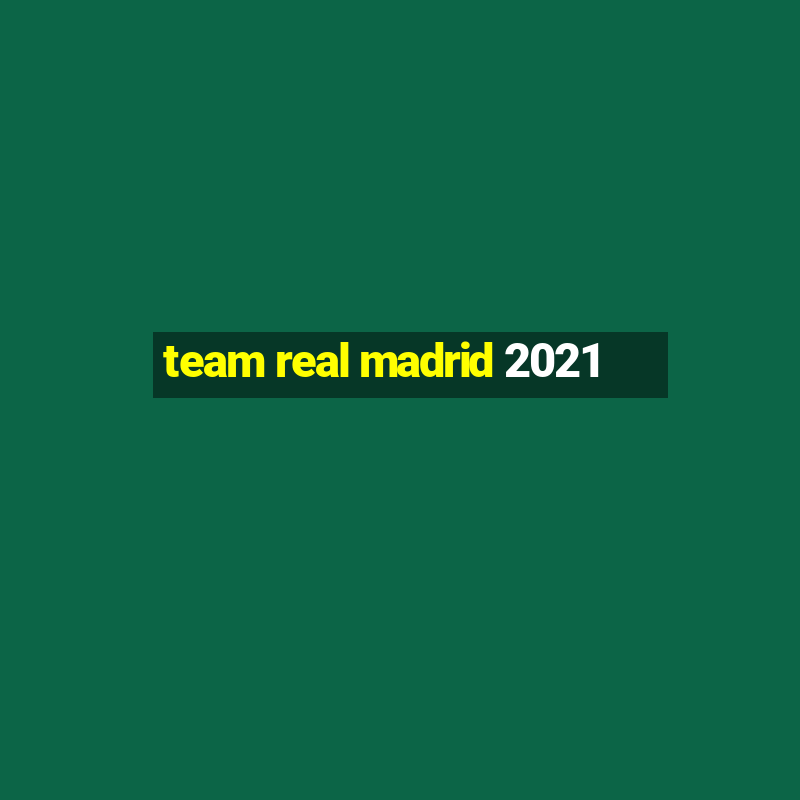 team real madrid 2021