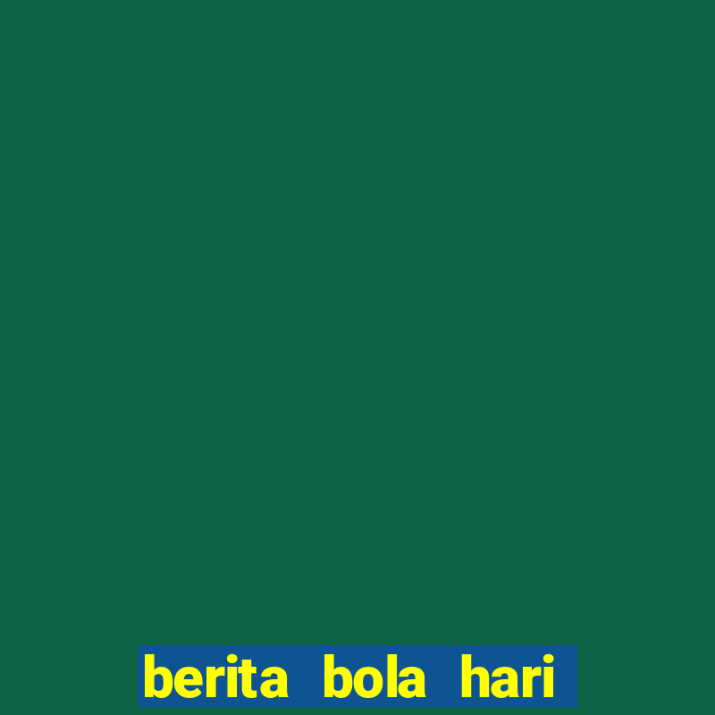 berita bola hari ini terbaru