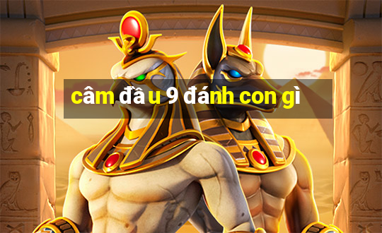 câm đầu 9 đánh con gì