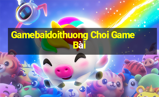 Gamebaidoithuong Choi Game Bài