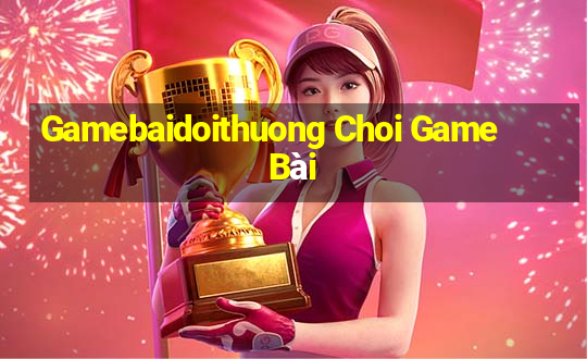 Gamebaidoithuong Choi Game Bài