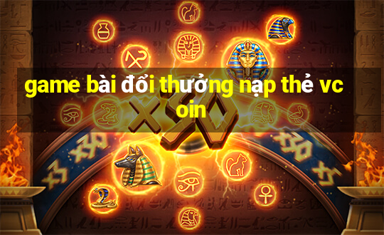 game bài đổi thưởng nạp thẻ vcoin