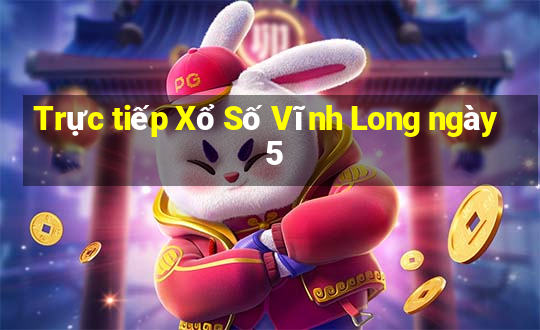 Trực tiếp Xổ Số Vĩnh Long ngày 5