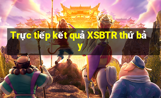 Trực tiếp kết quả XSBTR thứ bảy