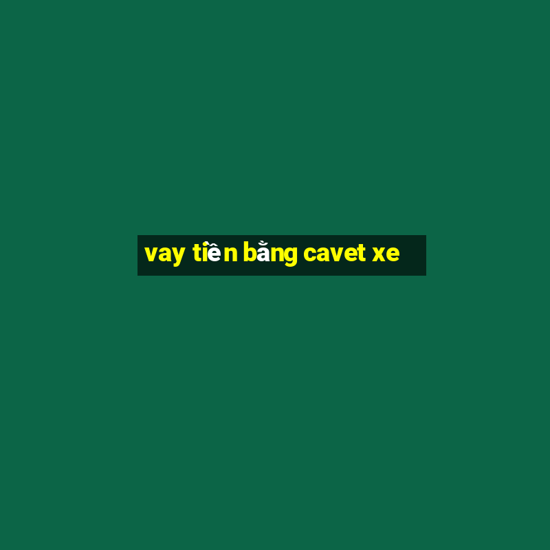 vay tiền bằng cavet xe