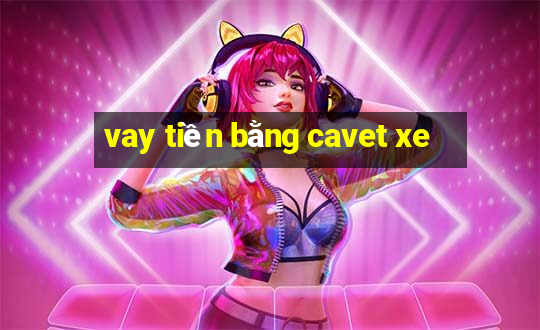 vay tiền bằng cavet xe