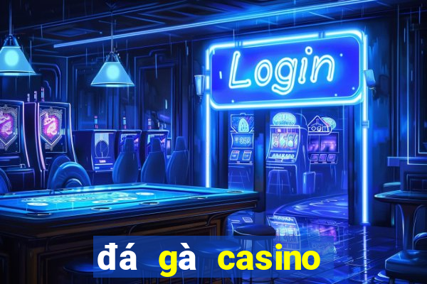 đá gà casino trực tiếp hôm nay