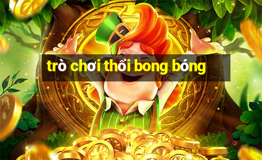 tro choi thoi bong bong