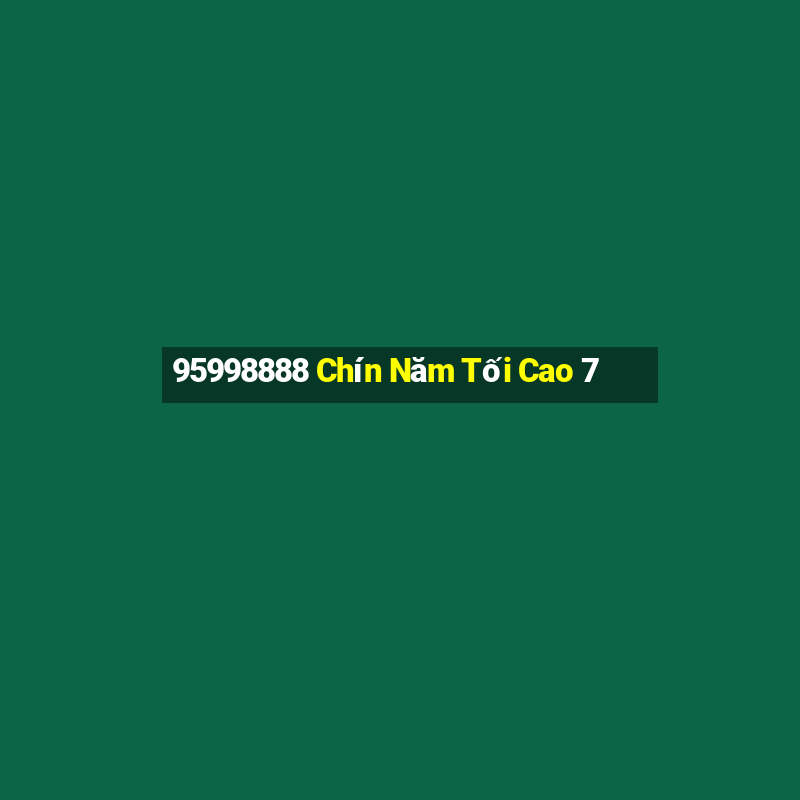 95998888 Chín Năm Tối Cao 7