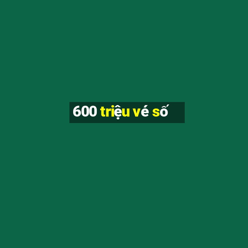 600 triệu vé số