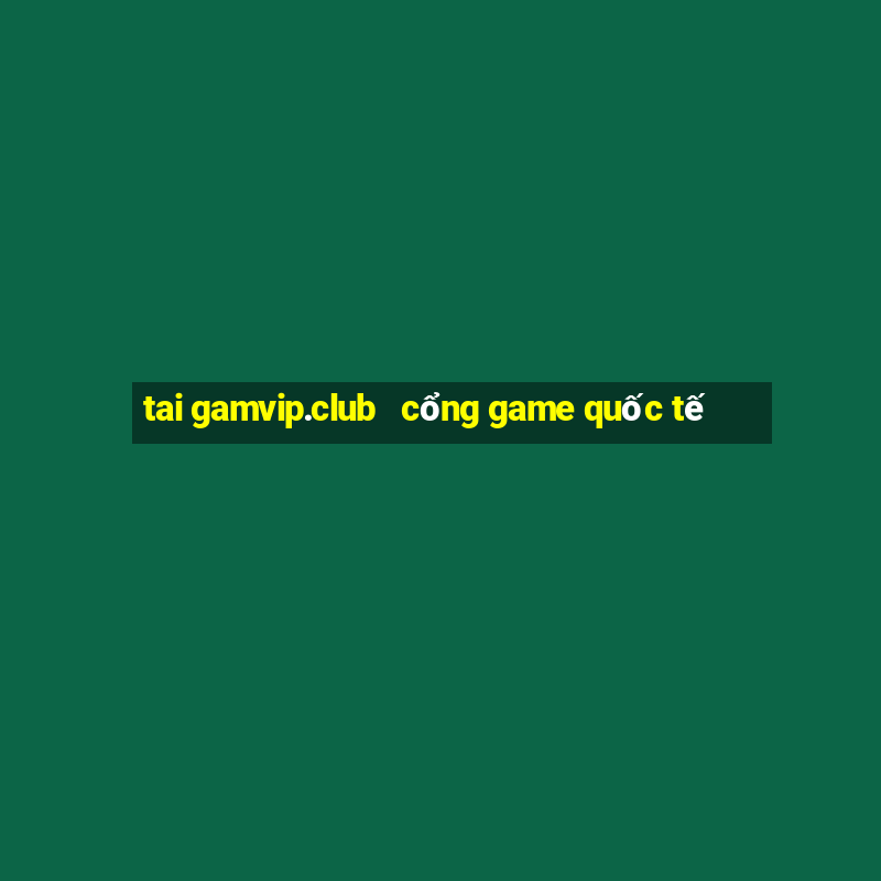 tai gamvip.club   cổng game quốc tế