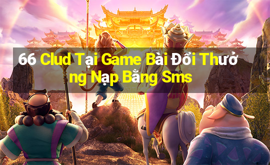 66 Clud Tại Game Bài Đổi Thưởng Nạp Bằng Sms