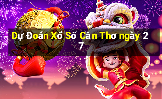 Dự Đoán Xổ Số Cần Thơ ngày 27