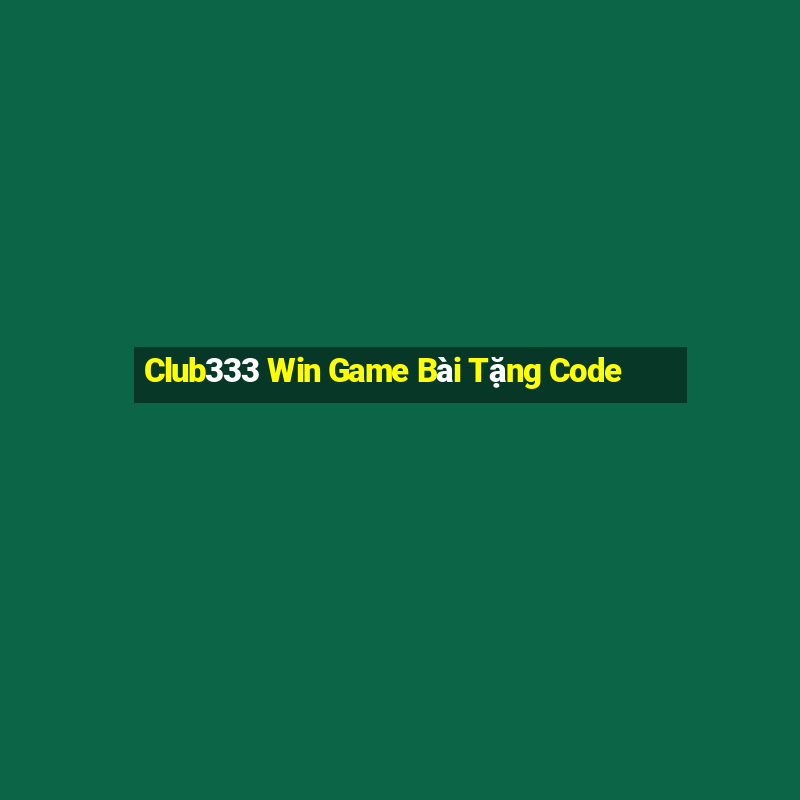 Club333 Win Game Bài Tặng Code