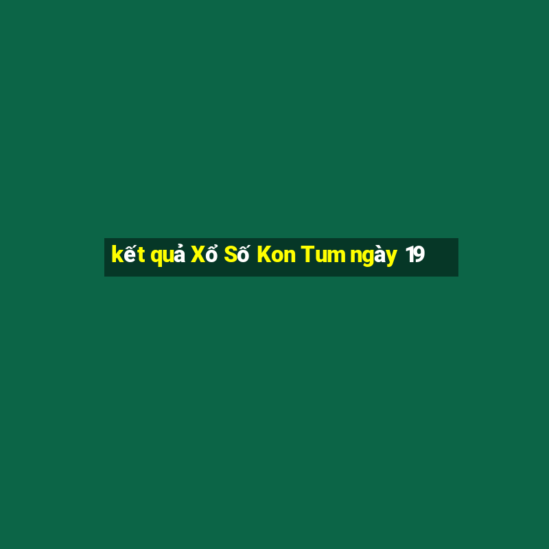 kết quả Xổ Số Kon Tum ngày 19