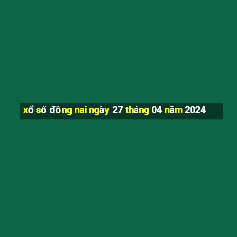 xổ số đồng nai ngày 27 tháng 04 năm 2024