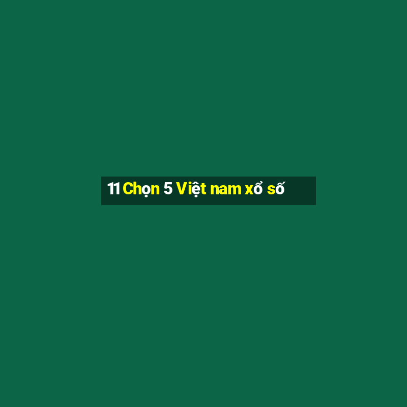 11 Chọn 5 Việt nam xổ số