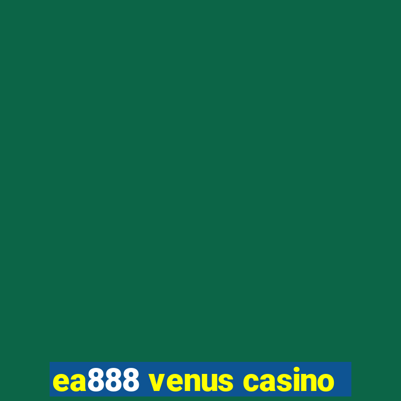 ea888 venus casino