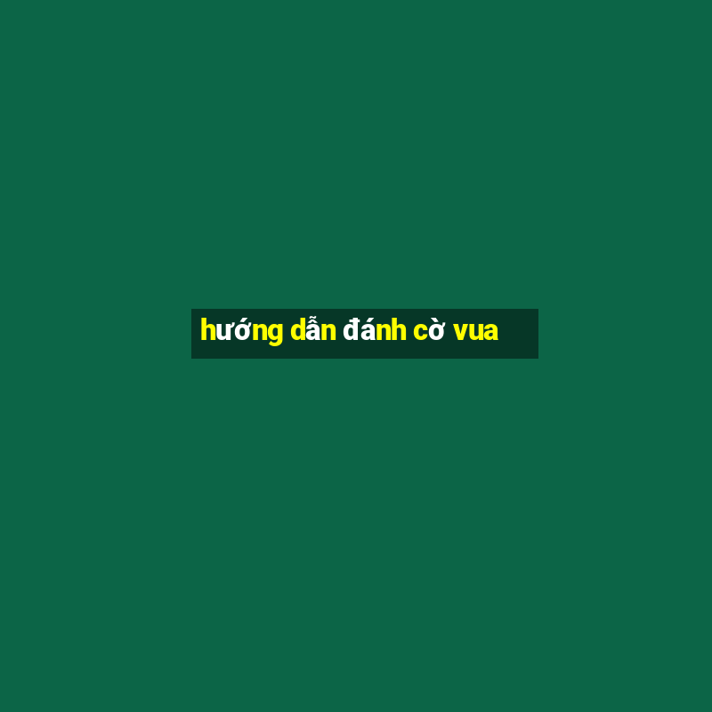 hướng dẫn đánh cờ vua