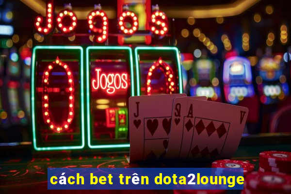 cách bet trên dota2lounge