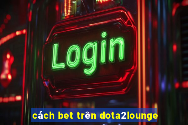 cách bet trên dota2lounge