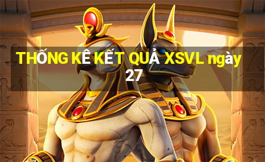 THỐNG KÊ KẾT QUẢ XSVL ngày 27