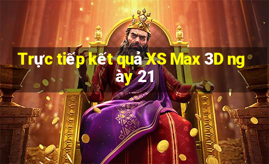 Trực tiếp kết quả XS Max 3D ngày 21