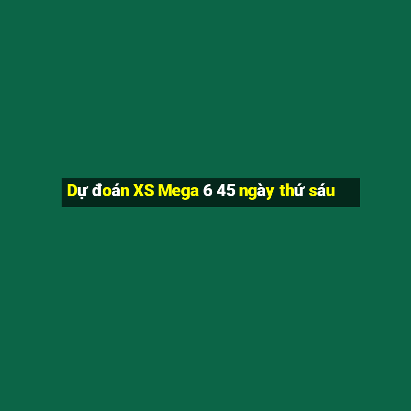 Dự đoán XS Mega 6 45 ngày thứ sáu