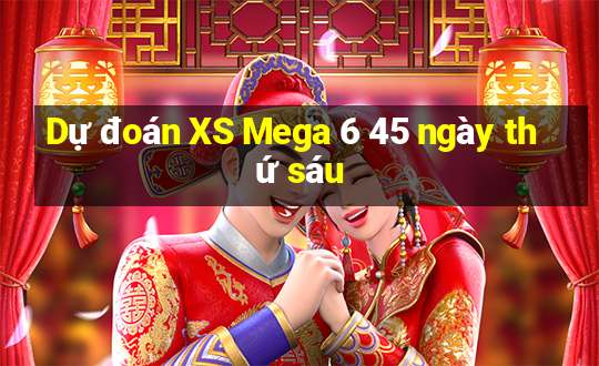 Dự đoán XS Mega 6 45 ngày thứ sáu