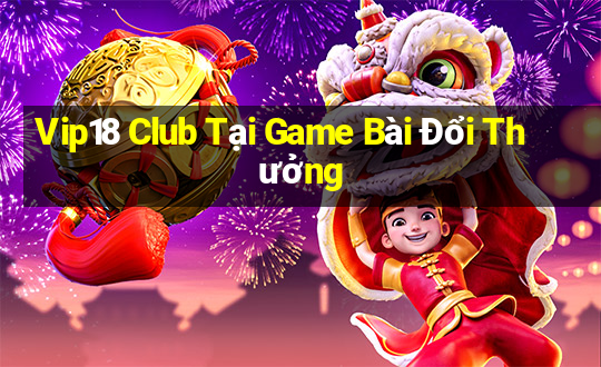 Vip18 Club Tại Game Bài Đổi Thưởng