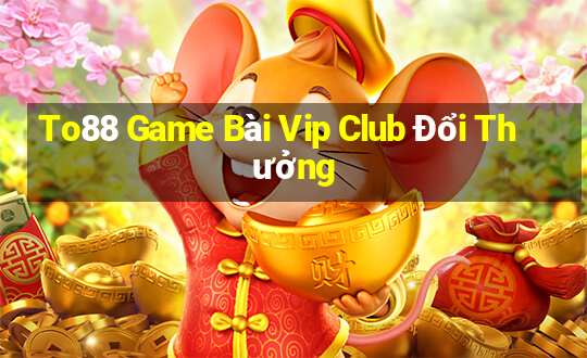 To88 Game Bài Vip Club Đổi Thưởng