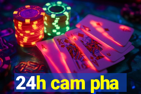 24h cam pha