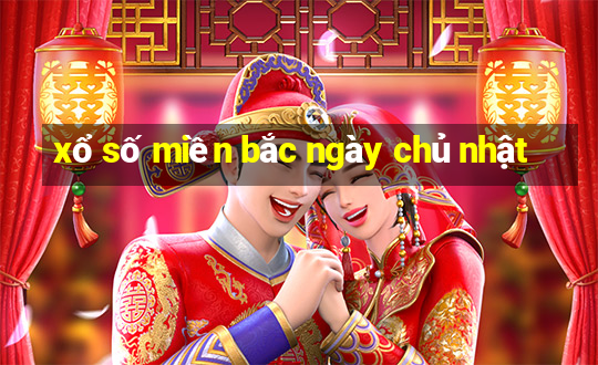 xổ số miền bắc ngày chủ nhật