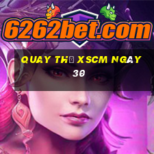 Quay thử XSCM ngày 30