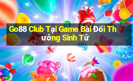 Go88 Club Tại Game Bài Đổi Thưởng Sinh Tử