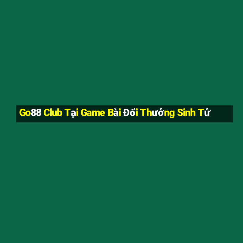 Go88 Club Tại Game Bài Đổi Thưởng Sinh Tử