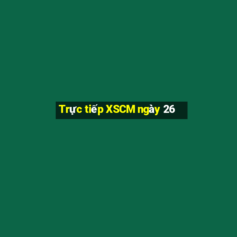 Trực tiếp XSCM ngày 26