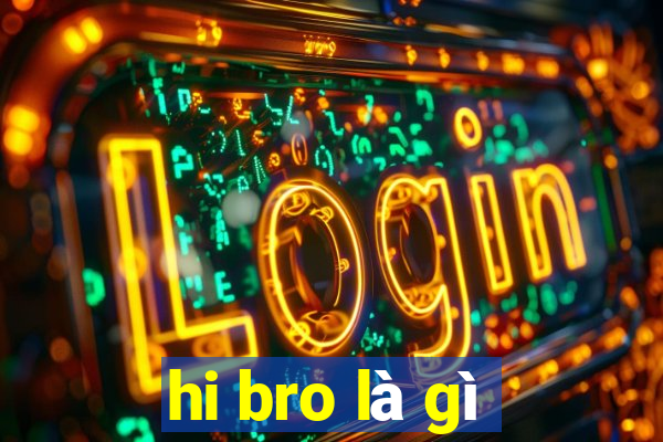 hi bro là gì