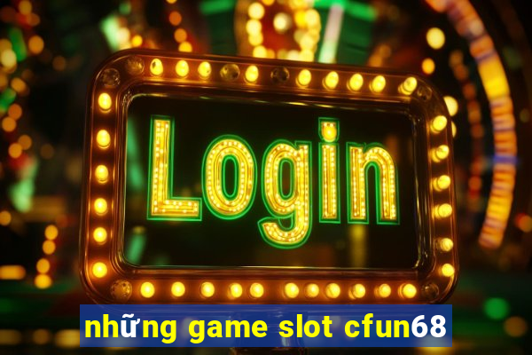 những game slot cfun68