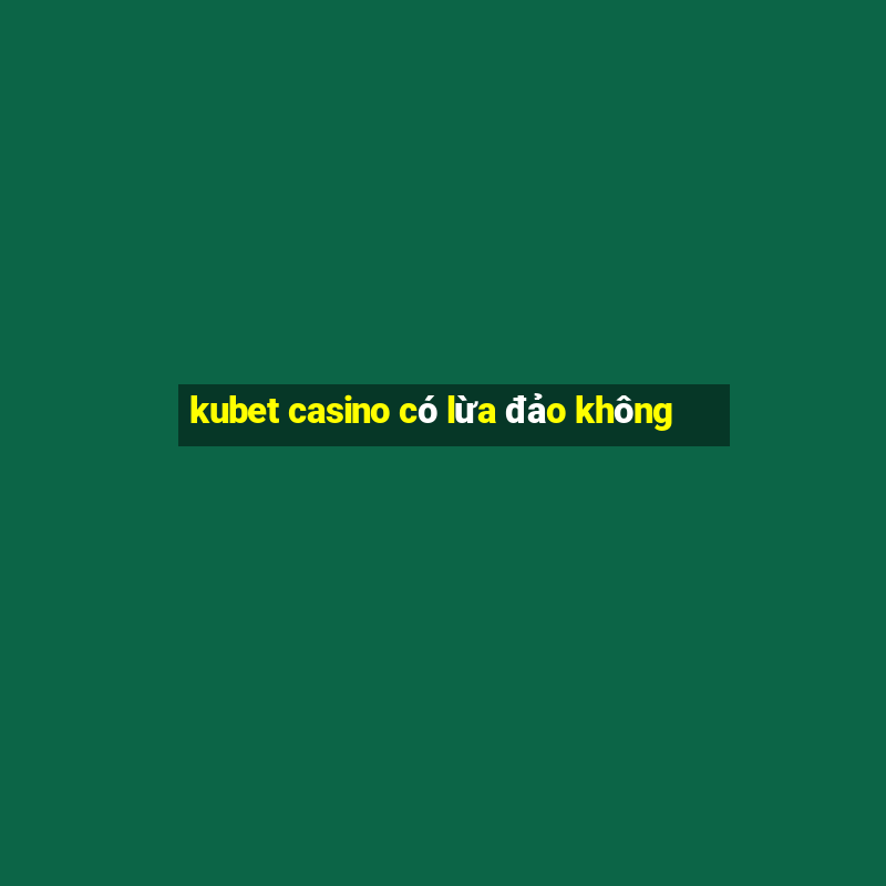 kubet casino có lừa đảo không