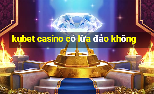 kubet casino có lừa đảo không