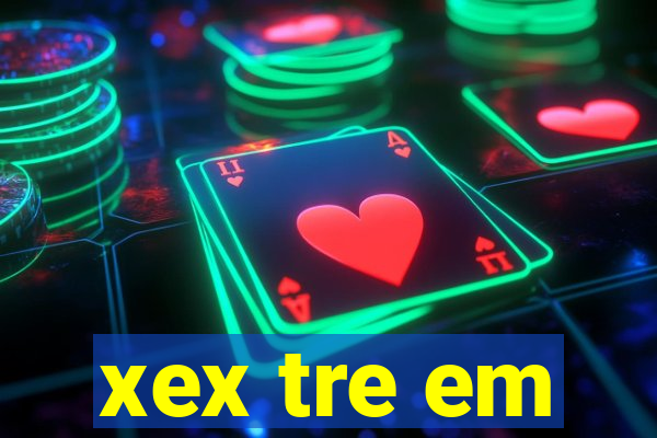 xex tre em