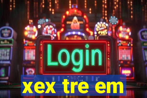 xex tre em