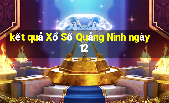 kết quả Xổ Số Quảng Ninh ngày 12