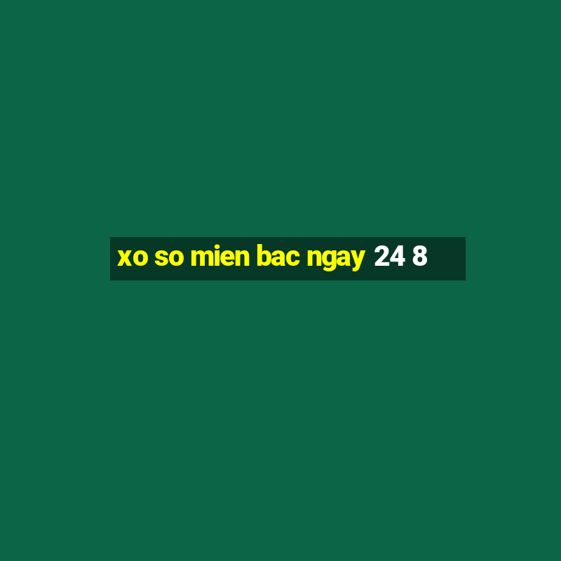 xo so mien bac ngay 24 8