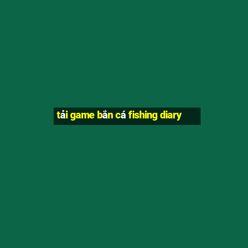 tải game bắn cá fishing diary