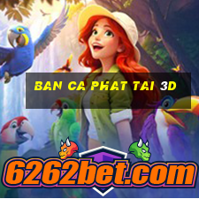 ban ca phat tai 3d